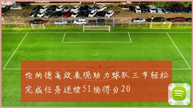 伦纳德高效表现助力球队三节轻松完成任务连续51场得分20