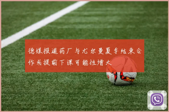 德媒报道药厂与尤尔曼夏季结束合作或提前下课可能性增大