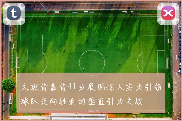 文班背靠背41分展现惊人实力引领球队走向胜利的垂直引力之战