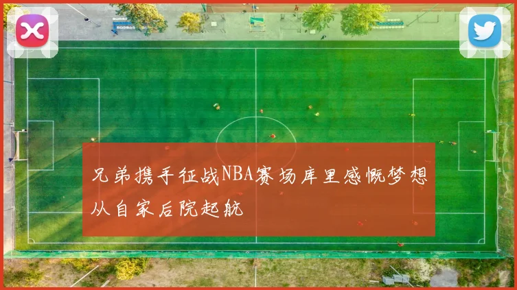 兄弟携手征战NBA赛场库里感慨梦想从自家后院起航