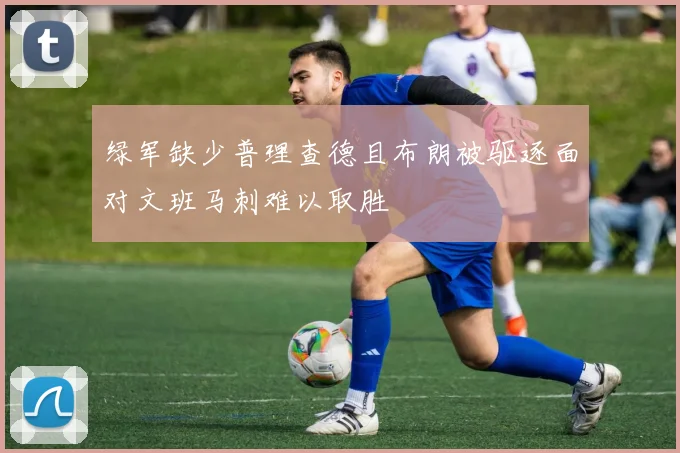 绿军缺少普理查德且布朗被驱逐面对文班马刺难以取胜