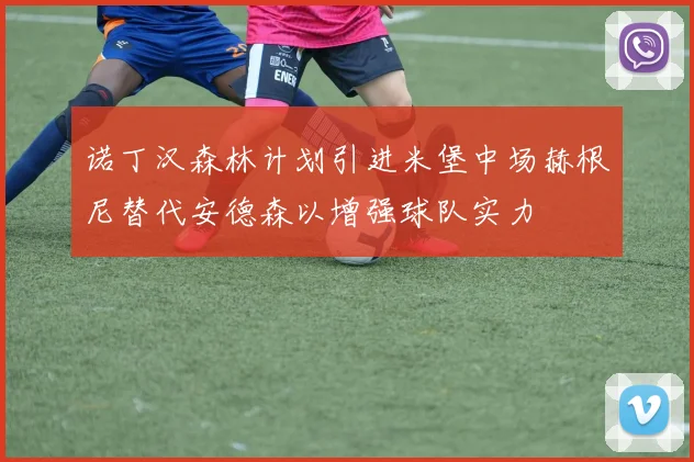 诺丁汉森林计划引进米堡中场赫根尼替代安德森以增强球队实力