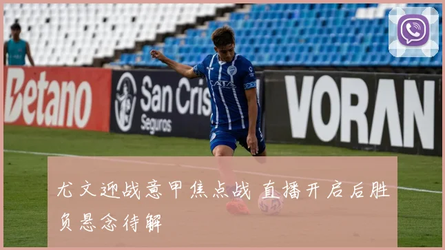 尤文迎战意甲焦点战 直播开启后胜负悬念待解